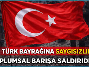 Bayrağa Saygısızlık, Toplumsal Barışa Saldırıdır!..